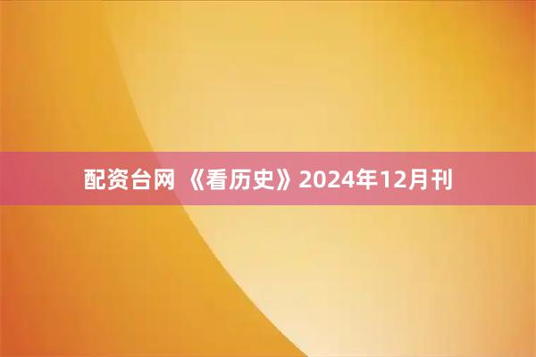 配资台网 《看历史》2024年12月刊